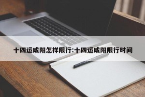 十四运咸阳怎样限行:十四运咸阳限行时间