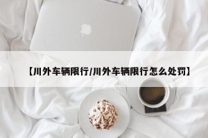 【川外车辆限行/川外车辆限行怎么处罚】