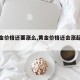 【黄金价格还要涨么,黄金价格还会涨起来吗】