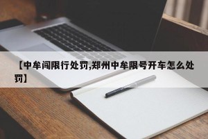 【中牟闯限行处罚,郑州中牟限号开车怎么处罚】