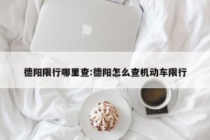 德阳限行哪里查:德阳怎么查机动车限行