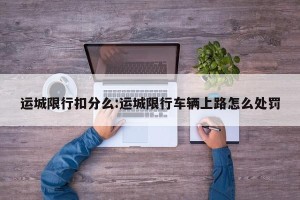 运城限行扣分么:运城限行车辆上路怎么处罚