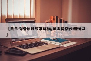 【黄金价格预测数学建模/黄金价格预测模型】