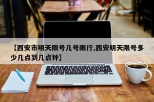 【西安市明天限号几号限行,西安明天限号多少几点到几点钟】