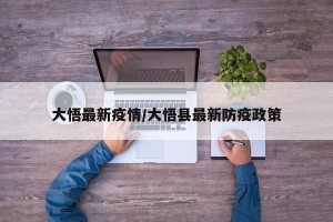 大悟最新疫情/大悟县最新防疫政策