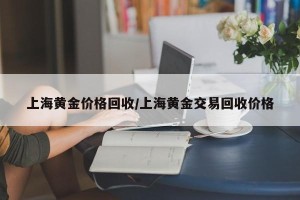 上海黄金价格回收/上海黄金交易回收价格