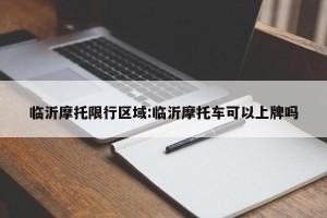 临沂摩托限行区域:临沂摩托车可以上牌吗