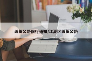 纸贺公路限行通知/江夏区纸贺公路