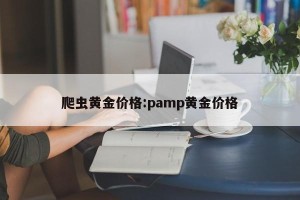 爬虫黄金价格:pamp黄金价格