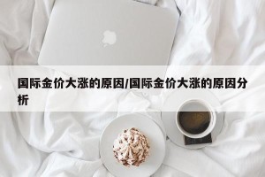 国际金价大涨的原因/国际金价大涨的原因分析