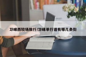 邛崃西较场限行/邛崃单行道有哪几条街