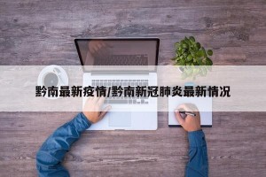 黔南最新疫情/黔南新冠肺炎最新情况