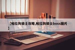 【帕拉狗骑士攻略,帕拉狗骑士boss图片】