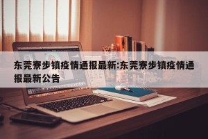 东莞寮步镇疫情通报最新:东莞寮步镇疫情通报最新公告