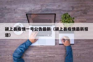 颍上县疫情一号公告最新（颍上县疫情最新报道）