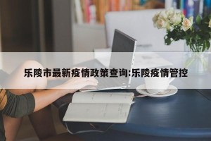 乐陵市最新疫情政策查询:乐陵疫情管控