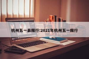 杭州五一县限行:2021年杭州五一限行