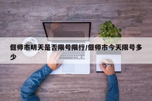 偃师市明天是否限号限行/偃师市今天限号多少