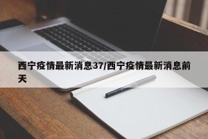 西宁疫情最新消息37/西宁疫情最新消息前天
