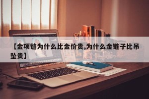 【金项链为什么比金价贵,为什么金链子比吊坠贵】