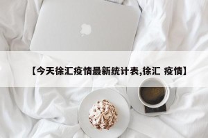 【今天徐汇疫情最新统计表,徐汇 疫情】