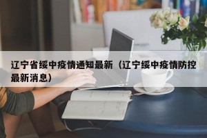 辽宁省绥中疫情通知最新（辽宁绥中疫情防控最新消息）
