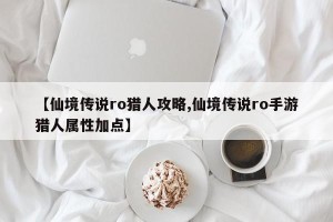 【仙境传说ro猎人攻略,仙境传说ro手游猎人属性加点】