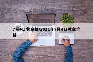 7月4日黄金价/2021年7月4日黄金价格