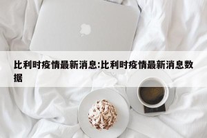 比利时疫情最新消息:比利时疫情最新消息数据