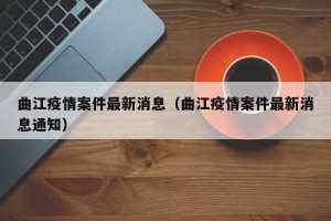 曲江疫情案件最新消息（曲江疫情案件最新消息通知）