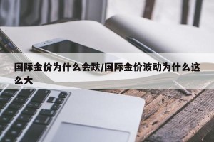 国际金价为什么会跌/国际金价波动为什么这么大