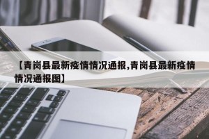 【青岗县最新疫情情况通报,青岗县最新疫情情况通报图】