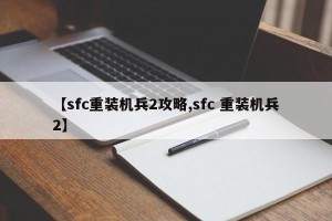 【sfc重装机兵2攻略,sfc 重装机兵2】