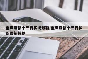 重庆疫情十三日状况最新/重庆疫情十三日状况最新数据