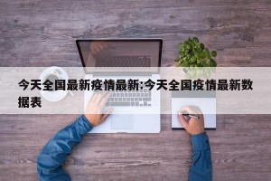 今天全国最新疫情最新:今天全国疫情最新数据表