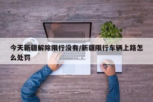 今天新疆解除限行没有/新疆限行车辆上路怎么处罚