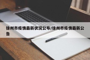 徐州市疫情最新状况公布/徐州市疫情最新公告