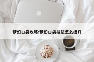 梦幻口袋攻略:梦幻口袋技法怎么提升