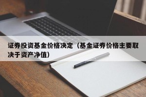 证券投资基金价格决定（基金证券价格主要取决于资产净值）