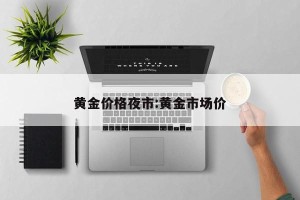 黄金价格夜市:黄金市场价