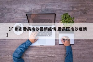 【广州市番禺南沙最新疫情,番禺区南沙疫情】