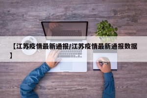 【江苏疫情最新通报/江苏疫情最新通报数据】