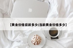 【黄金价格目前多少/当前黄金价格多少】