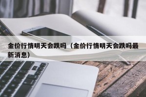 金价行情明天会跌吗（金价行情明天会跌吗最新消息）