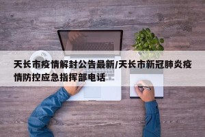 天长市疫情解封公告最新/天长市新冠肺炎疫情防控应急指挥部电话