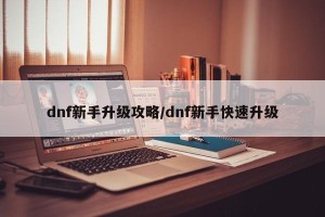 dnf新手升级攻略/dnf新手快速升级