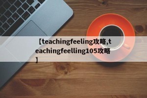 【teachingfeeling攻略,teachingfeelling105攻略】