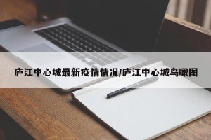 庐江中心城最新疫情情况/庐江中心城鸟瞰图