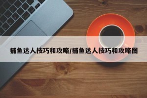 捕鱼达人技巧和攻略/捕鱼达人技巧和攻略图