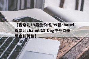 【香奈儿19黑金价格/99新chanel香奈儿chanel 19 bag中号口盖黑金斜挎包】